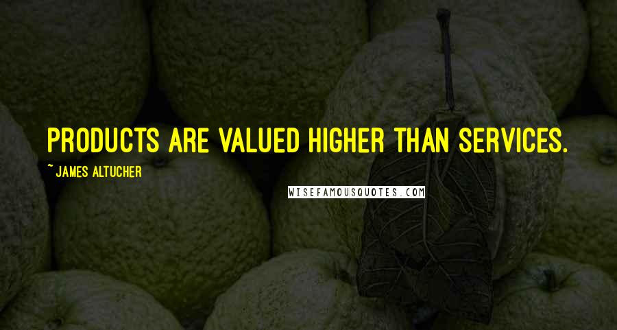 James Altucher quotes: Products are valued higher than services.
