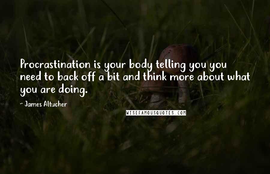 James Altucher quotes: Procrastination is your body telling you you need to back off a bit and think more about what you are doing.