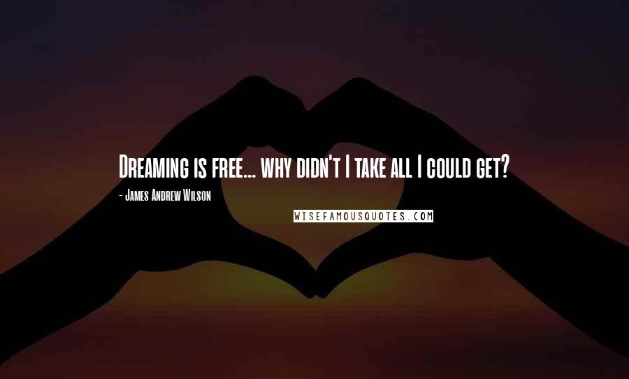 James Andrew Wilson quotes: Dreaming is free... why didn't I take all I could get?