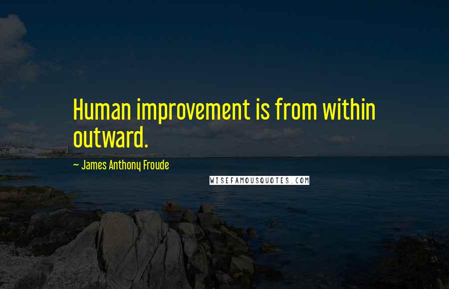 James Anthony Froude quotes: Human improvement is from within outward.