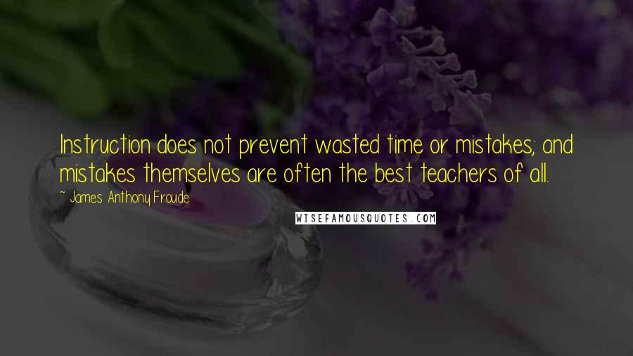 James Anthony Froude quotes: Instruction does not prevent wasted time or mistakes; and mistakes themselves are often the best teachers of all.
