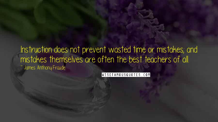 James Anthony Froude quotes: Instruction does not prevent wasted time or mistakes; and mistakes themselves are often the best teachers of all. James Anthony Froude quotes: Instruction does not prevent wasted time or mistakes; and mistakes themselves are often the best teachers of all.