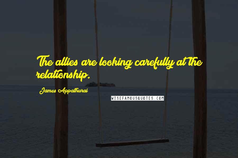 James Appathurai quotes: The allies are looking carefully at the relationship.