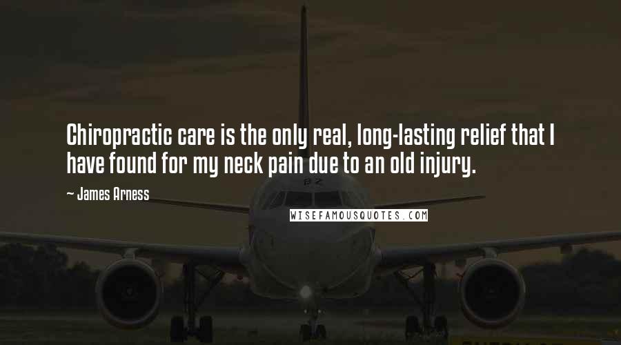 James Arness quotes: Chiropractic care is the only real, long-lasting relief that I have found for my neck pain due to an old injury.