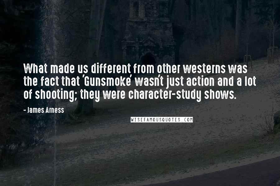 James Arness quotes: What made us different from other westerns was the fact that 'Gunsmoke' wasn't just action and a lot of shooting; they were character-study shows.