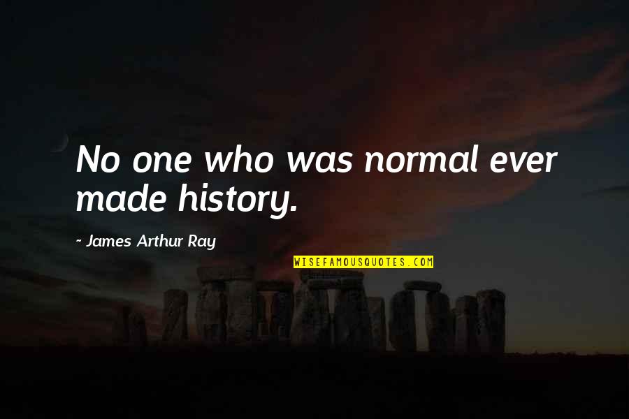 James Arthur Quotes By James Arthur Ray: No one who was normal ever made history.