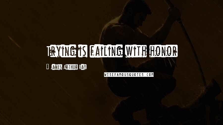 James Arthur Ray quotes: Trying is failing with honor