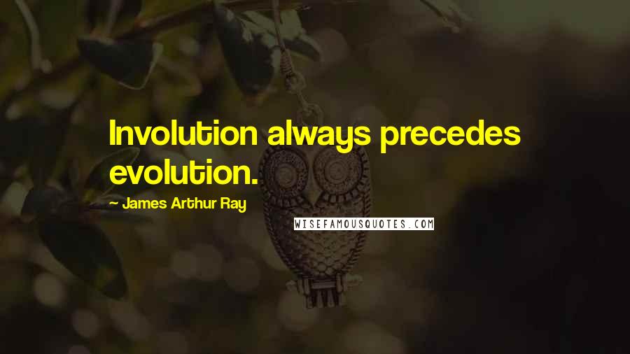 James Arthur Ray quotes: Involution always precedes evolution.