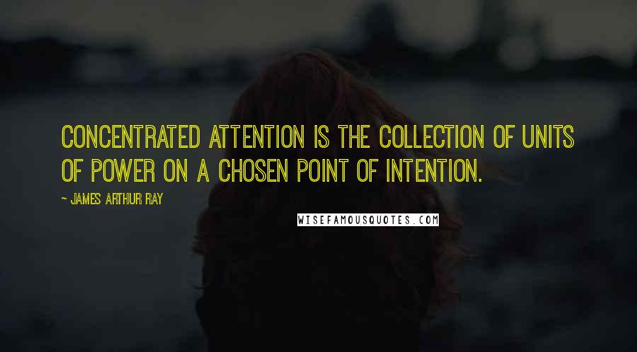 James Arthur Ray quotes: Concentrated attention is the collection of units of power on a chosen point of intention.