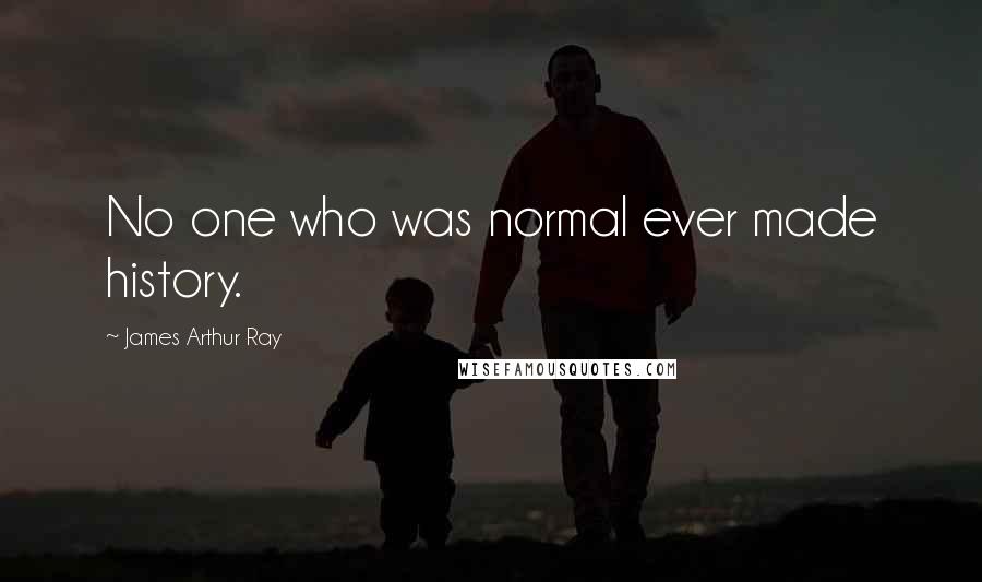 James Arthur Ray quotes: No one who was normal ever made history.