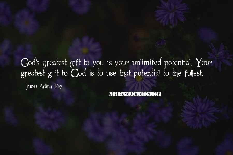 James Arthur Ray quotes: God's greatest gift to you is your unlimited potential. Your greatest gift to God is to use that potential to the fullest.