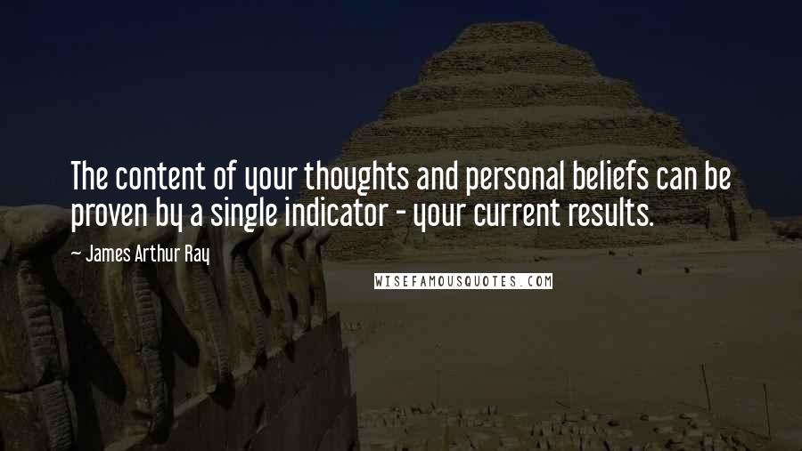 James Arthur Ray quotes: The content of your thoughts and personal beliefs can be proven by a single indicator - your current results.