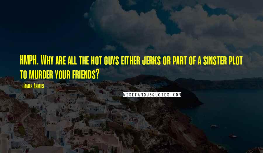 James Asmus quotes: HMPH. Why are all the hot guys either jerks or part of a sinster plot to murder your friends?