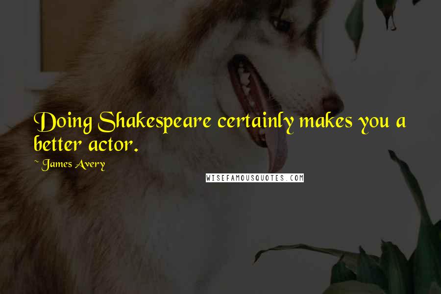 James Avery quotes: Doing Shakespeare certainly makes you a better actor.