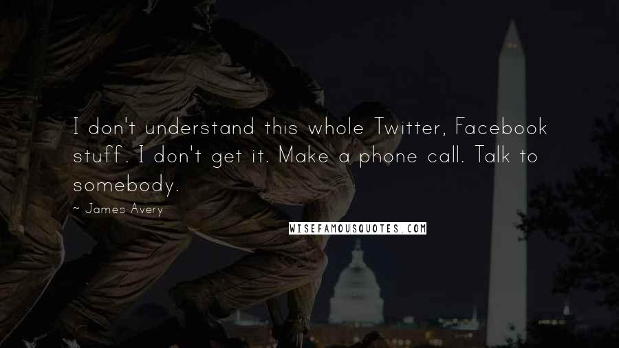 James Avery quotes: I don't understand this whole Twitter, Facebook stuff. I don't get it. Make a phone call. Talk to somebody.