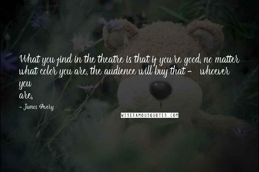 James Avery quotes: What you find in the theatre is that if you're good, no matter what color you are, the audience will buy that - whoever you are.