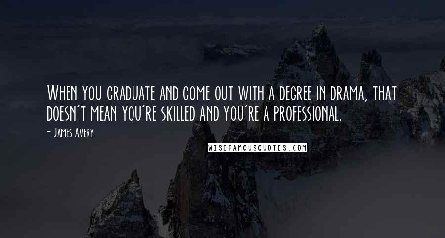 James Avery quotes: When you graduate and come out with a degree in drama, that doesn't mean you're skilled and you're a professional.