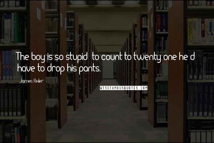 James Axler quotes: The boy is so stupid; to count to twenty-one he'd have to drop his pants.