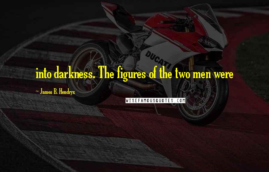 James B. Hendryx quotes: into darkness. The figures of the two men were