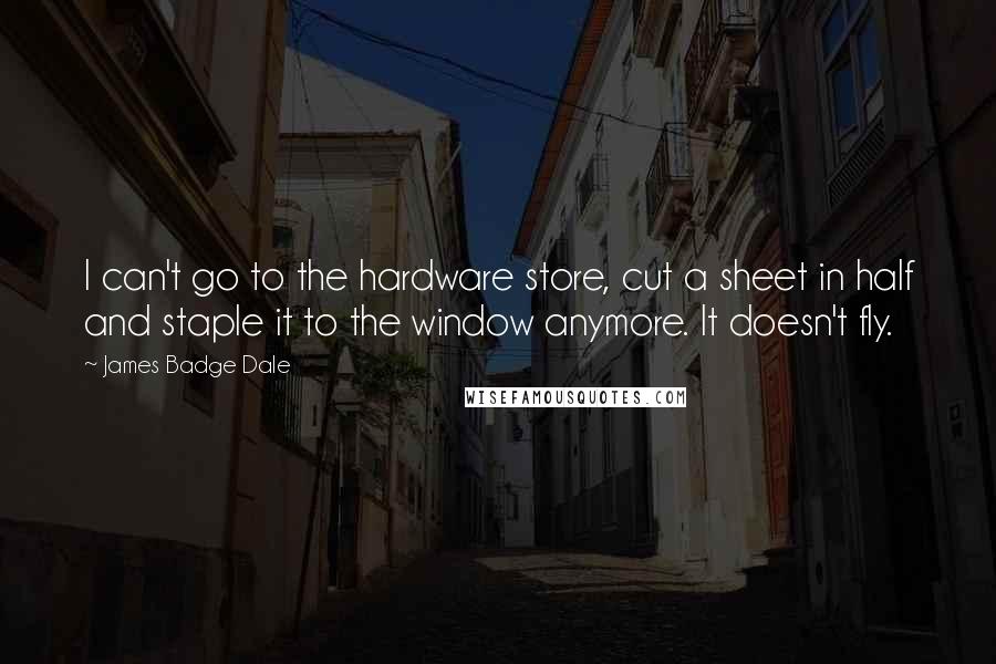 James Badge Dale quotes: I can't go to the hardware store, cut a sheet in half and staple it to the window anymore. It doesn't fly.