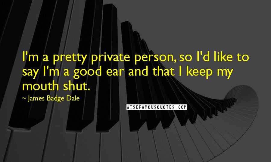 James Badge Dale quotes: I'm a pretty private person, so I'd like to say I'm a good ear and that I keep my mouth shut.