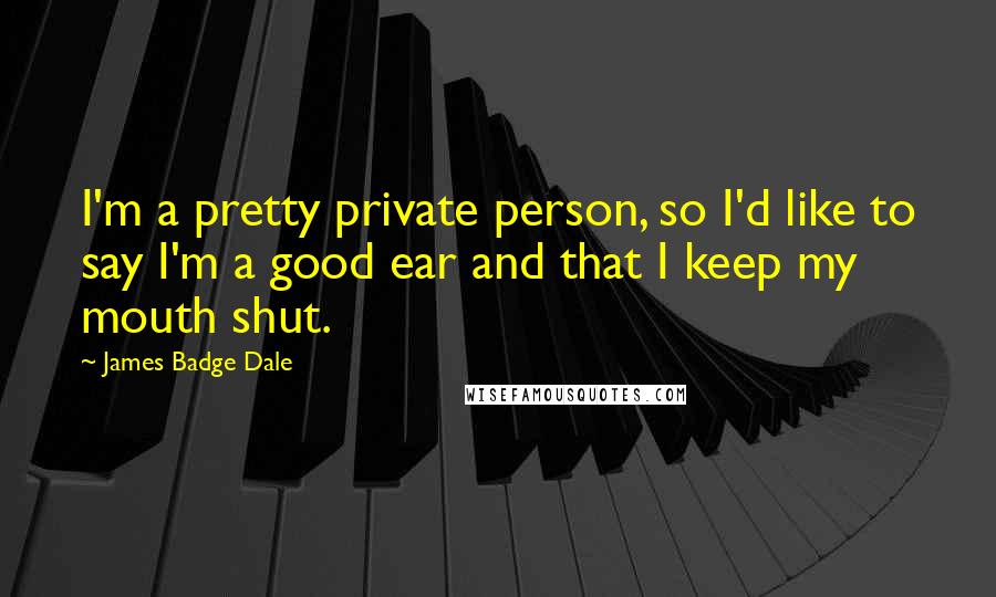 James Badge Dale quotes: I'm a pretty private person, so I'd like to say I'm a good ear and that I keep my mouth shut.