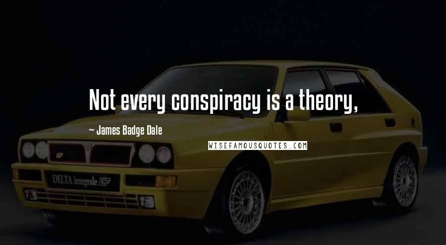 James Badge Dale quotes: Not every conspiracy is a theory,