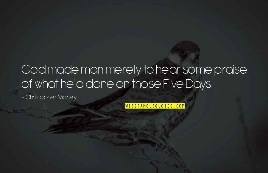 James Baker Iii Quotes By Christopher Morley: God made man merely to hear some praise James Baker Iii Quotes By Christopher Morley: God made man merely to hear some praise