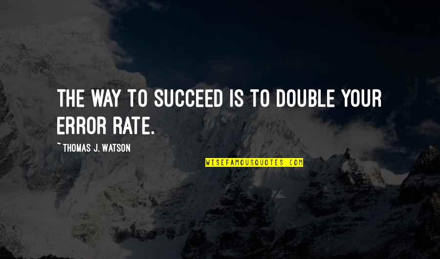 James Baker Iii Quotes By Thomas J. Watson: The way to succeed is to double your James Baker Iii Quotes By Thomas J. Watson: The way to succeed is to double your
