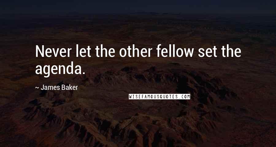 James Baker quotes: Never let the other fellow set the agenda.