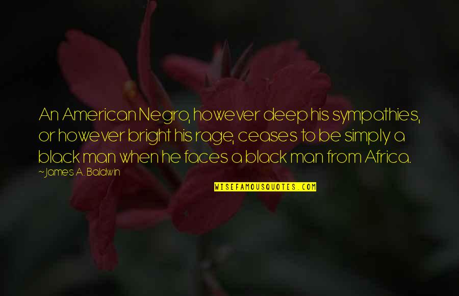 James Baldwin Negro Quotes By James A. Baldwin: An American Negro, however deep his sympathies, or James Baldwin Negro Quotes By James A. Baldwin: An American Negro, however deep his sympathies, or