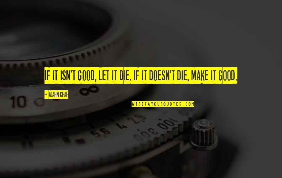 James Baldwin Political Quotes By Ajahn Chah: If it isn't good, let it die. If