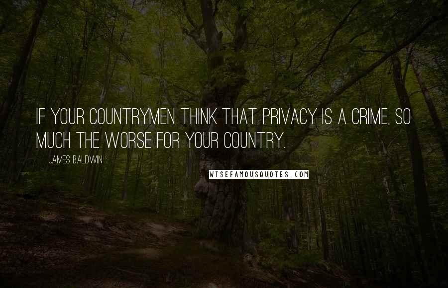 James Baldwin quotes: If your countrymen think that privacy is a crime, so much the worse for your country.