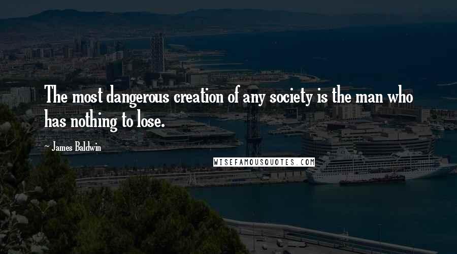 James Baldwin quotes: The most dangerous creation of any society is the man who has nothing to lose.