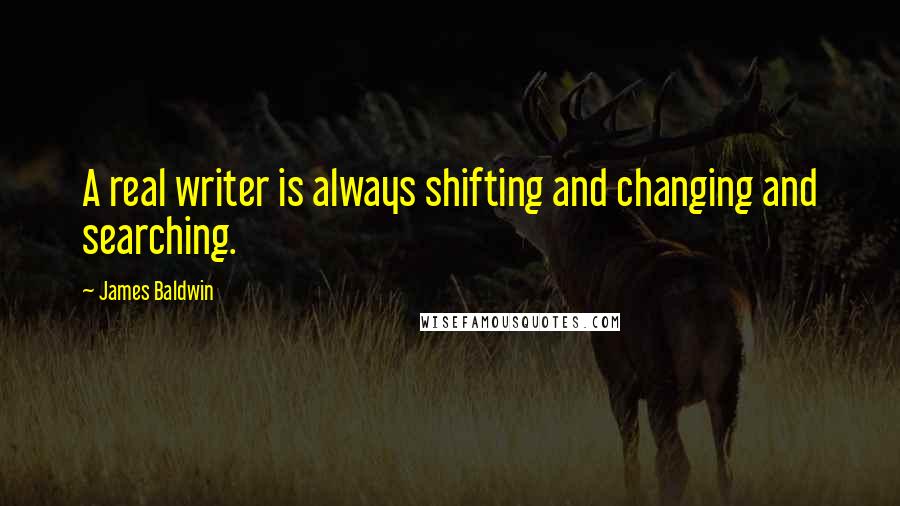 James Baldwin quotes: A real writer is always shifting and changing and searching.