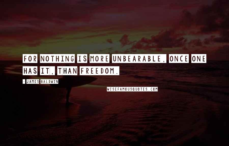 James Baldwin quotes: For nothing is more unbearable, once one has it, than freedom.