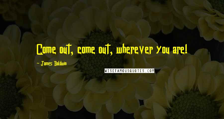James Baldwin quotes: Come out, come out, wherever you are!