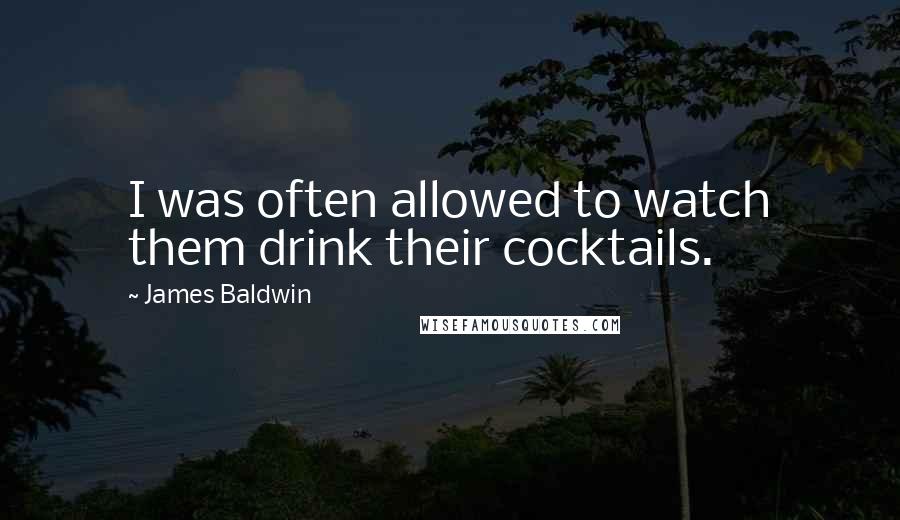 James Baldwin quotes: I was often allowed to watch them drink their cocktails.