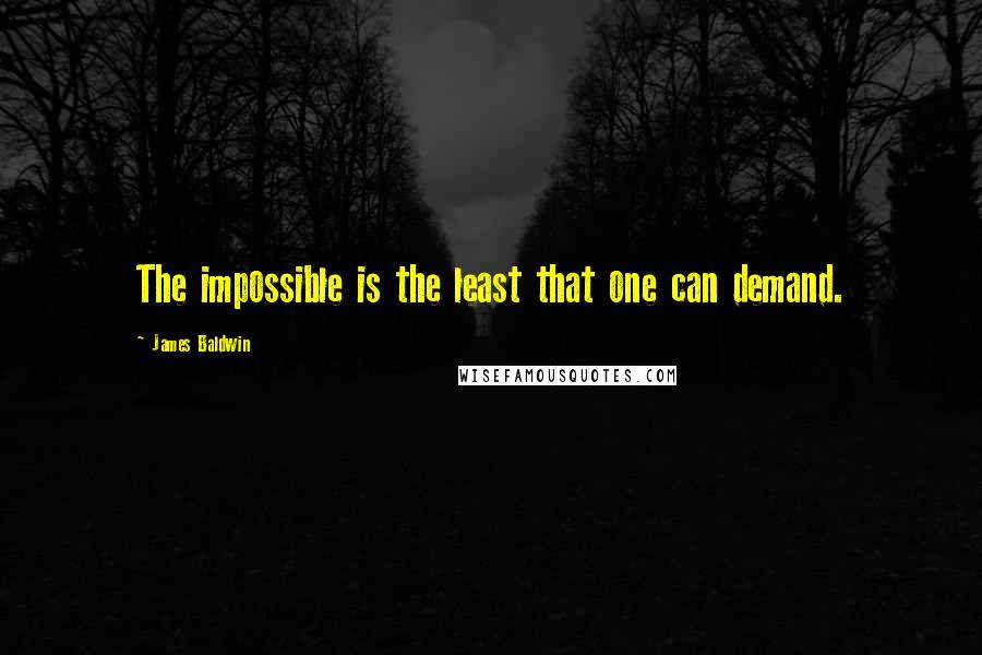 James Baldwin quotes: The impossible is the least that one can demand.