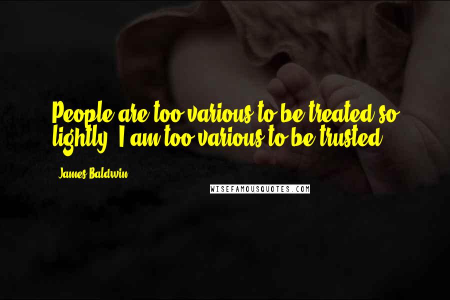 James Baldwin quotes: People are too various to be treated so lightly. I am too various to be trusted.