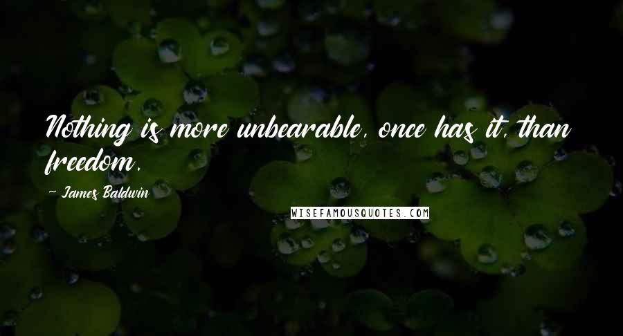 James Baldwin quotes: Nothing is more unbearable, once has it, than freedom.