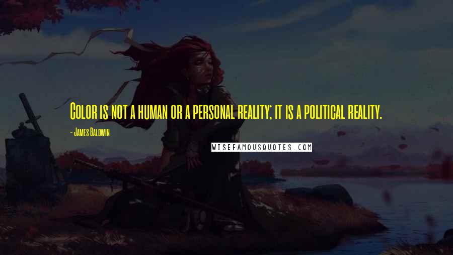 James Baldwin quotes: Color is not a human or a personal reality; it is a political reality.