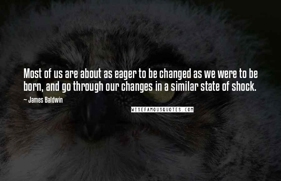 James Baldwin quotes: Most of us are about as eager to be changed as we were to be born, and go through our changes in a similar state of shock. James Baldwin quotes: Most of us are about as eager to be changed as we were to be born, and go through our changes in a similar state of shock.