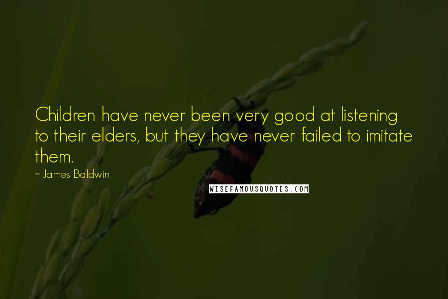 James Baldwin quotes: Children have never been very good at listening to their elders, but they have never failed to imitate them.