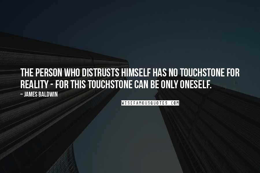 James Baldwin quotes: The person who distrusts himself has no touchstone for reality - for this touchstone can be only oneself.