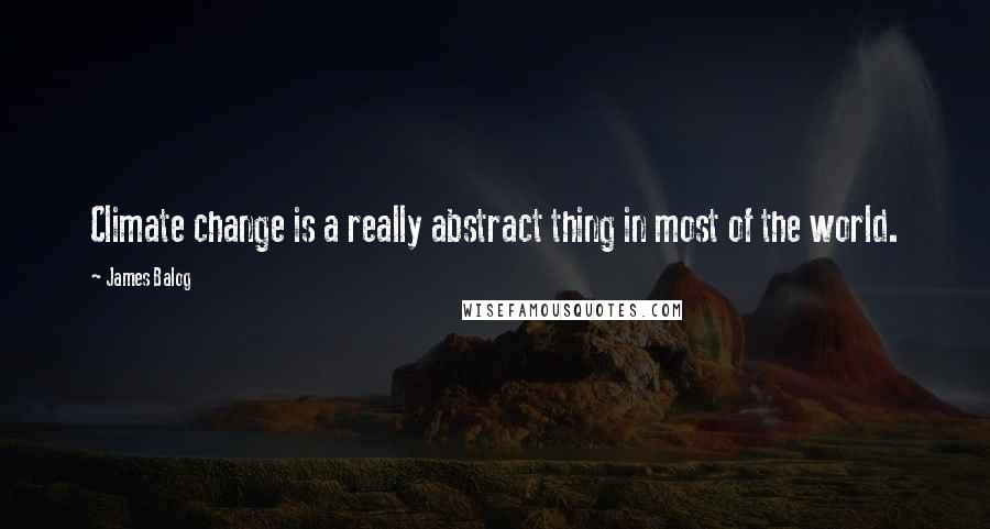 James Balog quotes: Climate change is a really abstract thing in most of the world.