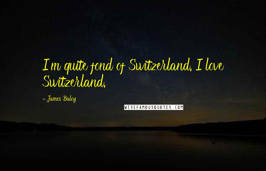 James Balog quotes: I'm quite fond of Switzerland. I love Switzerland.