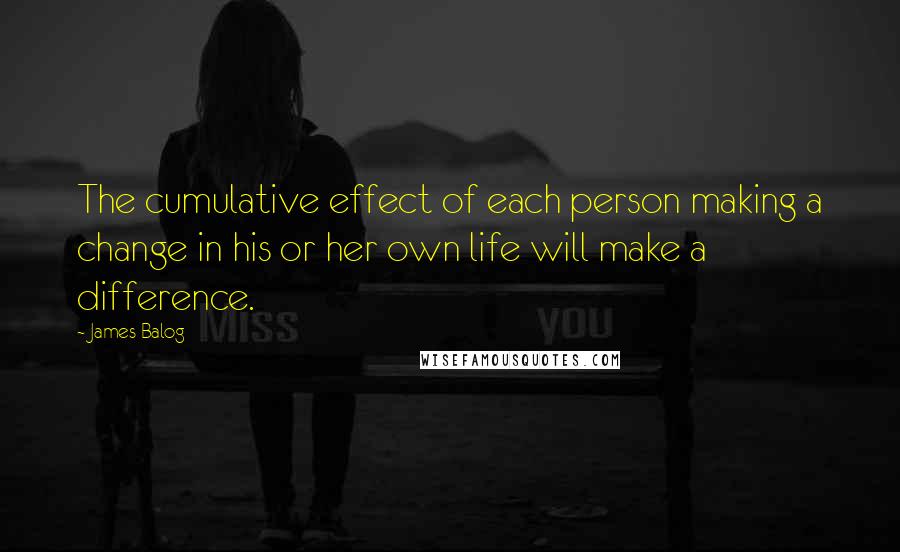 James Balog quotes: The cumulative effect of each person making a change in his or her own life will make a difference.