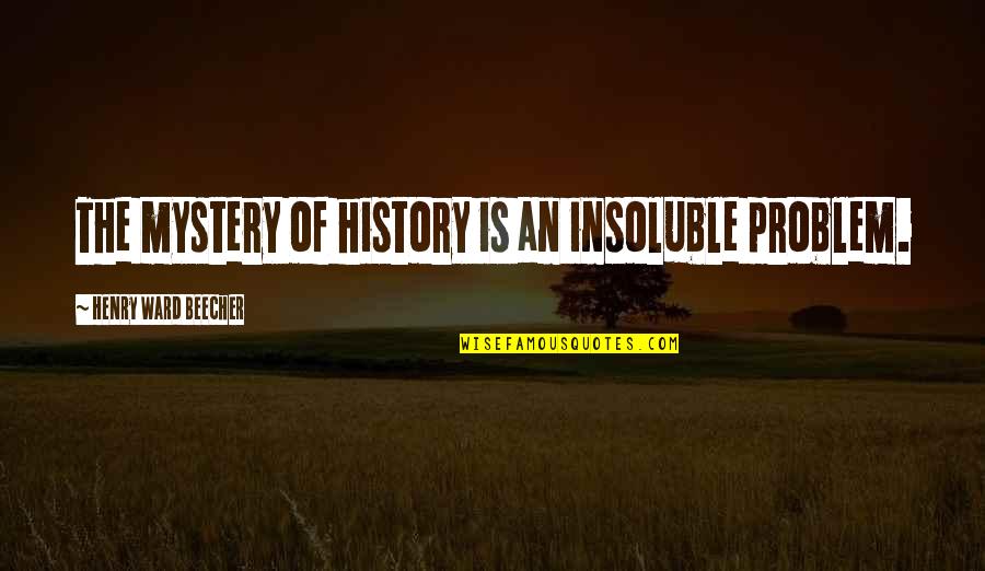 James Balsillie Quotes By Henry Ward Beecher: The mystery of history is an insoluble problem. James Balsillie Quotes By Henry Ward Beecher: The mystery of history is an insoluble problem.