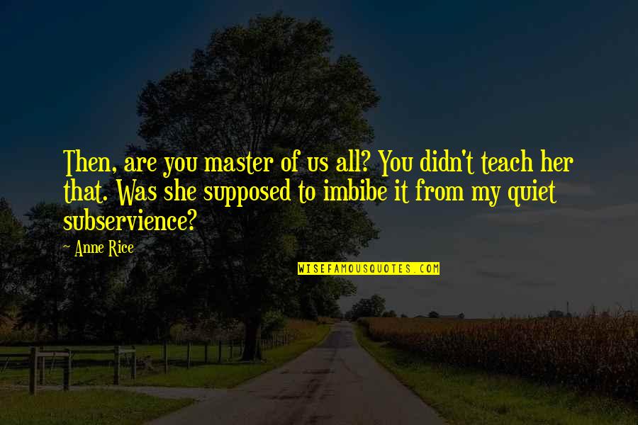 James Barrat Quotes By Anne Rice: Then, are you master of us all? You James Barrat Quotes By Anne Rice: Then, are you master of us all? You